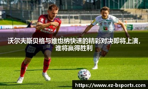 沃尔夫斯贝格与维也纳快速的精彩对决即将上演，谁将赢得胜利